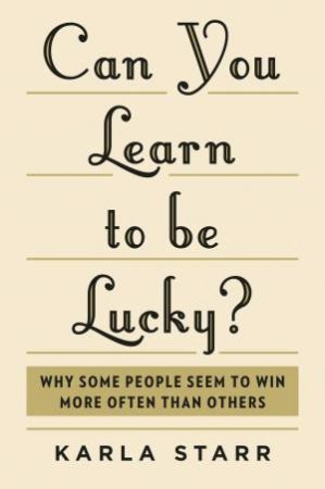 Can You Learn To Be Lucky?: Why Some People Seem to Win More Often Than Others by Karla Starr