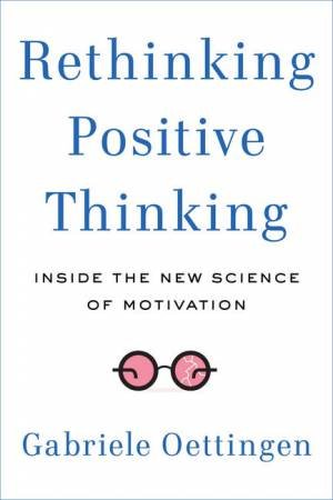 Rethinking Positive Thinking: Inside The New Science Of Motivation by Gabriele Oettingen