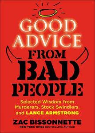 Good Advice from Bad People: Inspirational Aphorisms from Murderers, Stock Swindlers, and Lance Armstrong by Zac Bissonnette