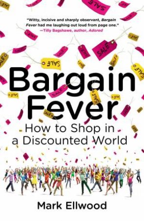 Bargain Fever: How to Shop in a Discounted World by Mark Ellwood