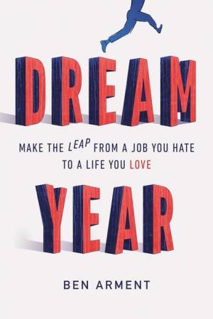 Dream Year: Make the Leap from a Job You Hate to a Life You Love by Ben Arment