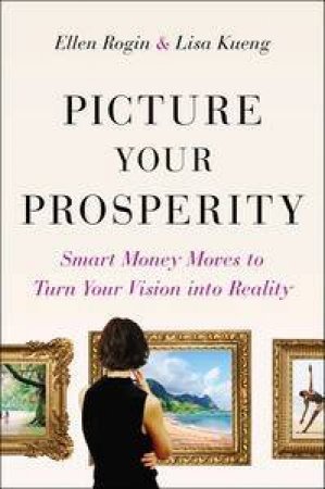 Picture Your Prosperity: Smart Money Moves To Turn Your Vision Into Reality by Ellen & Kueng Lisa Rogin