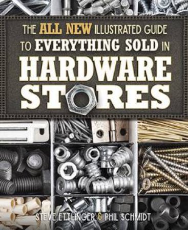 The All New Illustrated Guide to Everything Sold in Hardware Stores by Philip Schmidt & Steve Ettlinger