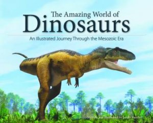 The Amazing World Of Dinosaurs: An Illustrated Journey Through The Mesozoic Era by James Kuether