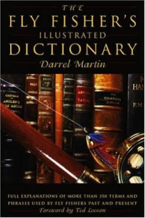 The Fly Fisher's Illustrated Dictionary: More Than 350 Explanations Of Fly-Fishing Terms And Phrases by Darrel Martin