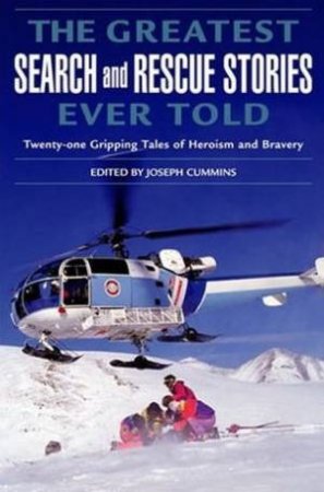 The Greatest Search And Rescue Stories Ever Told: Twenty Gripping Tales Of Heroism And Bravery by Joseph Cummins