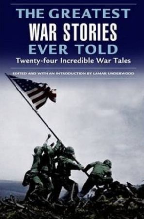 The Greatest War Stories Ever Told: Twenty-Four Incredible War Tales by Lamar Underwood