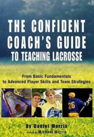 The Confident Coach's Guide To Teaching Lacrosse by Morris & Morris