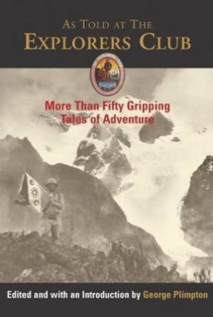 As Told At The Explorers Club: More Than Fifty Gripping Tales Of Adventure by Plimpton