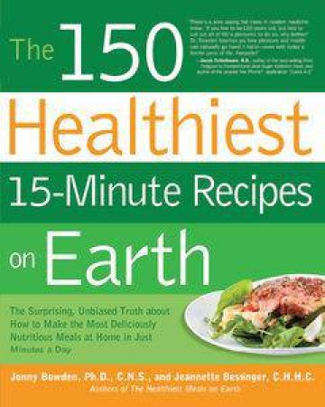 The 150 Healthiest 15-Minute Recipes on Earth by Jonny Bowden & Jeannette Bessinger