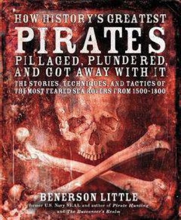 How History's Greatest Pirates Pillaged, Plundered, and Got Away With It by Benerson Little