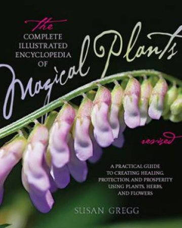 The Complete Illustrated Encyclopedia of Magical Plants - Revised Ed. by Susan Gregg