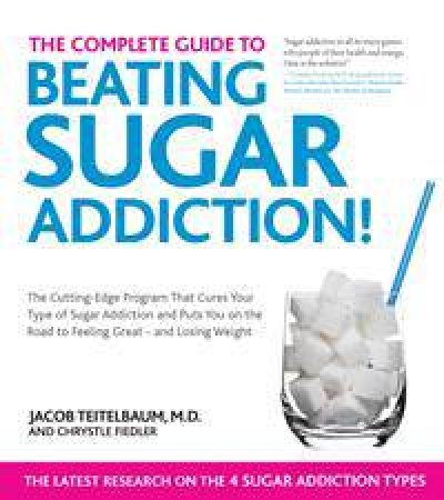 The Complete Guide to Beating Sugar Addiction by Jacob Teitelbaum & Chrystle Fiedler