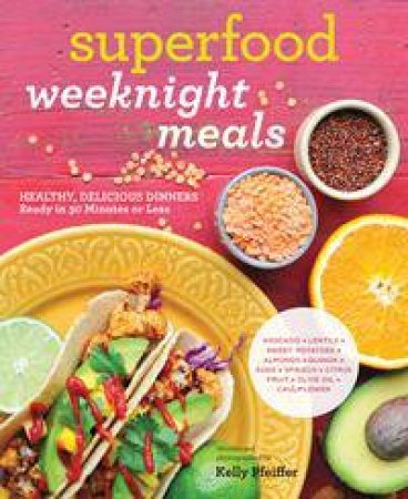 Superfood Weeknight Meals: Healthy, Delicious Dinners Ready In 30 Minutes Or Less by Kelly Pfeiffer