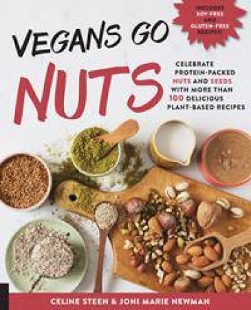 Vegans Go Nuts: Celebrate Protein-Packed Nuts And Nut Flours With More Than 100 Delicious Plant-Based Recipes by Celine Steen & Joni Marie Newman