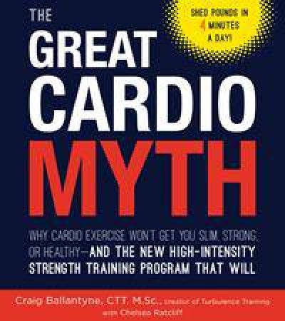 The Great Cardio Myth: Why Cardio Exercise Won't Get You Slim, Strong Or Healthy by Craig Ballantyne & Chelsea Ratcliffe Bush