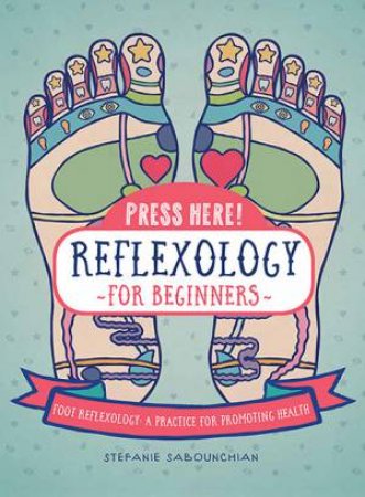 Reflexology For Beginners (Press Here!) by Stefanie Sabounchian & Emily Portnoi