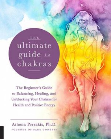 The Ultimate Guide To Chakras by Athena Perrakis