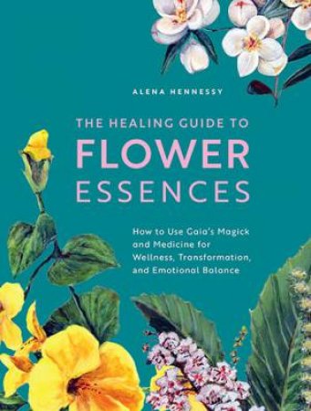 The Healing Guide To Flower Essences by Alena Hennessy