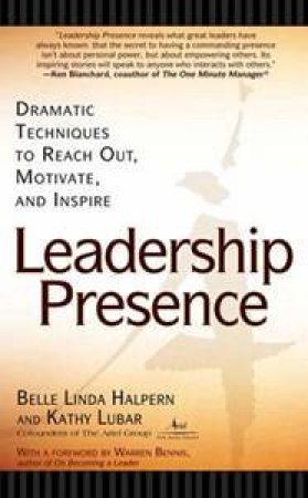 Leadership Presence: Dramatic Techniques To Reach Out, Motivate And Inspire by Belle Linda Halpern & Kathy Lubar 