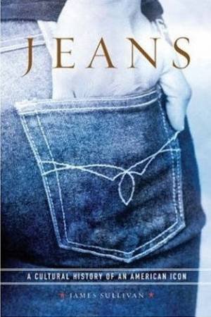 Jeans: A Cultural History Of An American Icon by James Sullivan