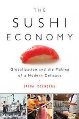 The Sushi Economy: Globalization & The Making Of A Modern Delicacy by Sasha Issenberg