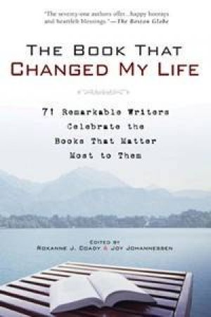 The Book That Changed My Life: 71 Remarkable Writers Celebrate The Books That Matter Most To Them by Roxanne Coady (eds) 