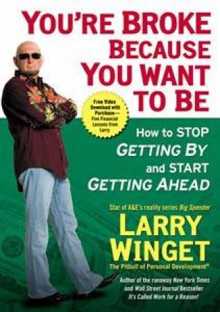 You're Broke Because You Want To Be: How To Stop Getting By and Start   Getting Ahead by Larry Winget