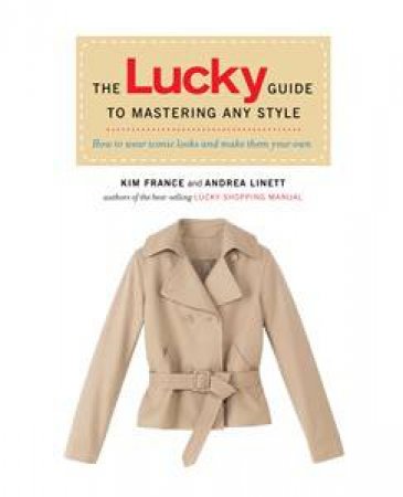 Lucky Guide to Mastering Any Style: How to Wear Iconic Looks and Make Them Your Own by Kim France & Andrea Linett