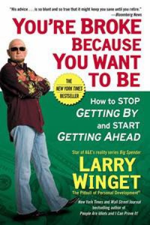 You're Broke Because You Want to Be: How to Stop Getting By and Start Getting Ahead by Larry Winget