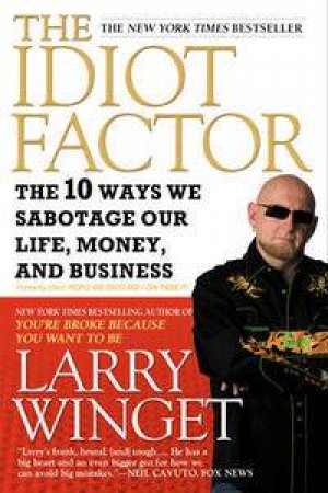 Idiot Factor: The 10 Ways We Sabotage Our Life, Money, and Business by Larry Winget