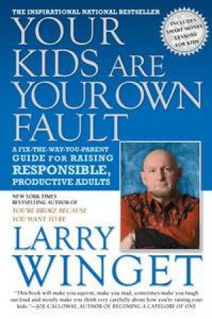 Your Kids Are Your Own Fault: A Fix-the-Way-You-Parent Guide for Raising Responsible, Productive Adults by Larry Winget