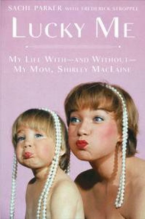 Lucky Me: My Life With - And Without - My Mom, Shirley MacLaine by Sachi Parker