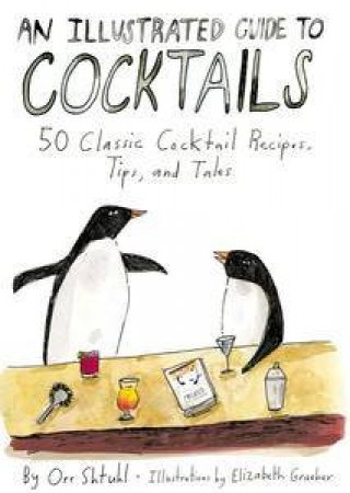 Illustrated Guide to Cocktails: 50 Classic Cocktail Recipes, Tips,   and Tales An by Orr Shtuhl & Elizabeth Graeber