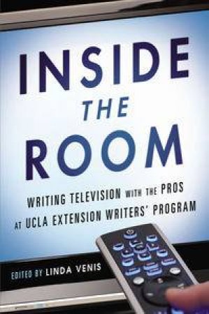 Inside the Room: Writing Television with the Pros at UCLA Extension Writer's Program by Linda Venis