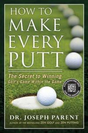 How to Make Every Putt: The Secret to Winning Golf's Game Within the Game by Joseph Parent