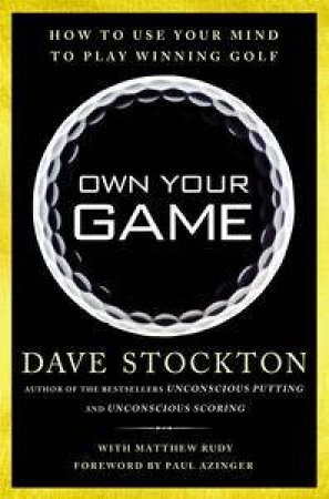 Own Your Game: How to Use Your Mind to Play Winning Golf by Dave Stockton & Matthew Rudy 