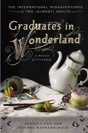 Graduates in Wonderland: The International Misadventures of Two (Almost) Adults by Jessica Pan & Rachel Kapelke-Dale