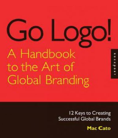 Go Logo! A Handbook to the Art of Global Branding by Mac Cato