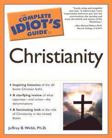 The Complete Idiot's Guide To Christianity by Jeffrey Webb