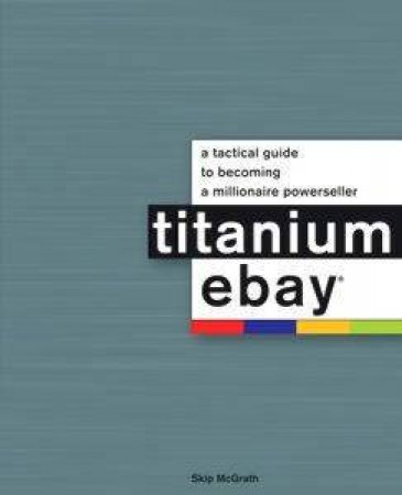 Titanium Ebay: A Tactical Guide To Becoming A Millionaire PowerSeller by Skip McGrath