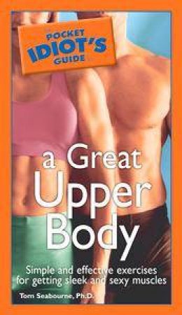 The Pocket Idiot's Guide To A Great Upper Body by Tom Seabourne