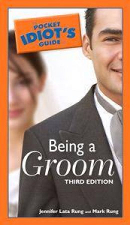 The Pocket Idiot's Guide To Being A Groom - 3rd Ed by Mark & Jennifer Lata Rung