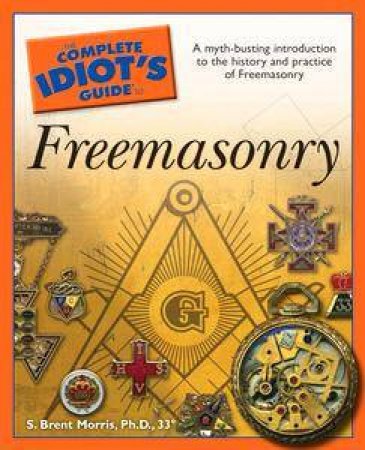 The Complete Idiot's Guide To Freemasonry by S Brent Morris