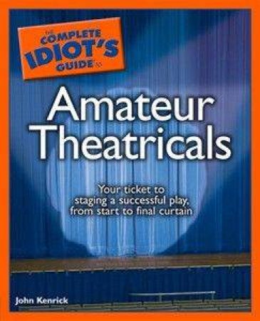 The Complete Idiot's Guide To Amateur Theatricals by John Kenrick