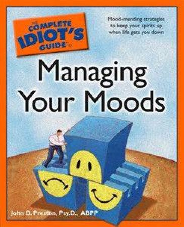 The Complete Idiot's Guide To Managing Your Moods by John D Preston