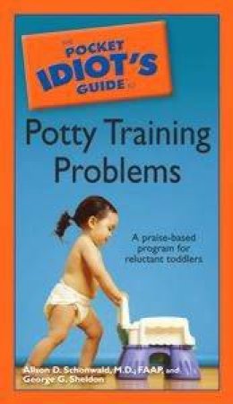 The Pocket Idiot's Guide To Potty Training Problems by Schonwald Alison D, Sheldon Ge