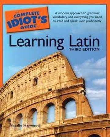 The Complete Idiot's Guide To Learning Latin - 3 ed by Natalie Harwood