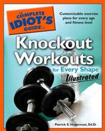 The Complete Idiot's Guide To Knockout Workouts For Every Shape (Illustrated) by Patrick Hagerman