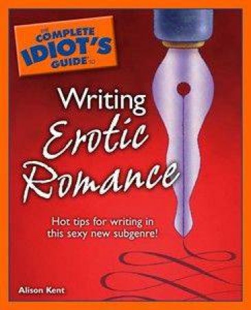 The Complete Idiot's Guide To Writing Erotic Romance by Alison Kent